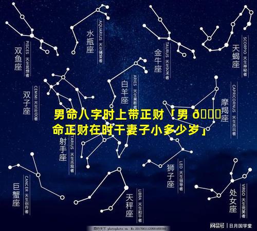 男命八字时上带正财「男 🐝 命正财在时干妻子小多少岁」